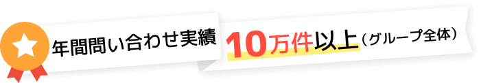 年間問い合わせ実績10万件以上（グループ全体）